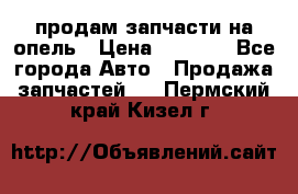 продам запчасти на опель › Цена ­ 1 000 - Все города Авто » Продажа запчастей   . Пермский край,Кизел г.